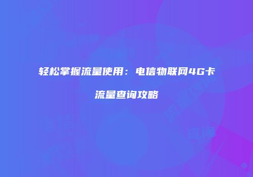 轻松掌握流量使用：电信物联网4G卡流量查询攻略