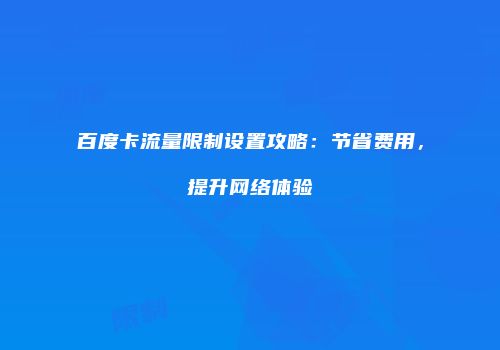 百度卡流量限制设置攻略:节省费用,提升网络体验