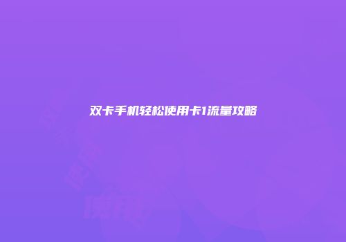 双卡手机轻松使用卡1流量攻略