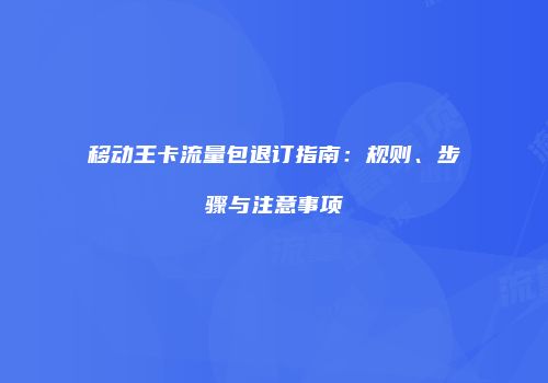 移动王卡流量包退订指南:规则、步骤与注意事项