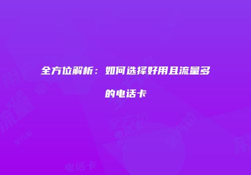全方位解析:如何选择好用且流量多的电话卡