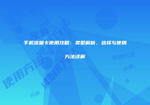 手机流量卡使用攻略:类型解析、选择与使用方法详解