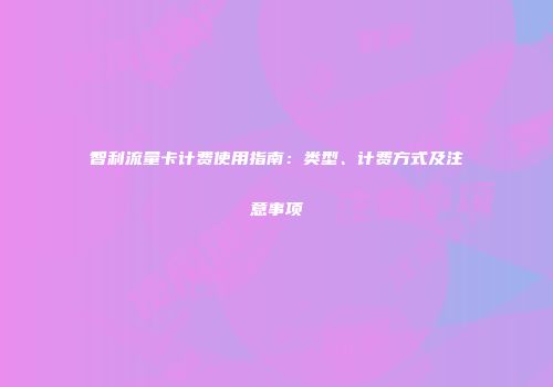 智利流量卡计费使用指南:类型、计费方式及注意事项