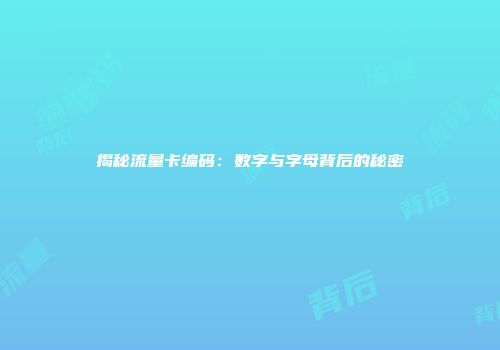 揭秘流量卡编码:数字与字母背后的秘密