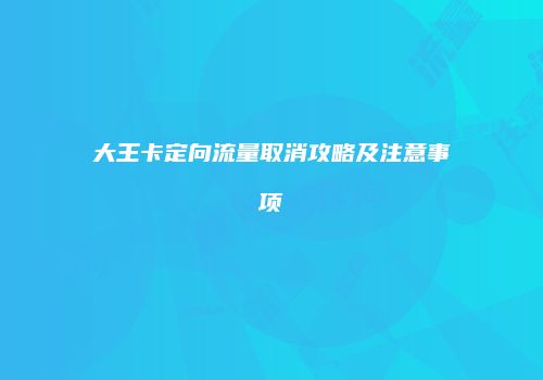 大王卡定向流量取消攻略及注意事项