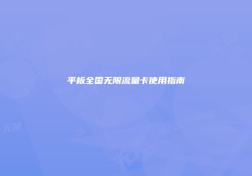平板全国无限流量卡使用指南