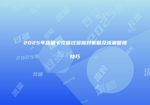 2025年流量卡充值过多应对策略及流量管理技巧