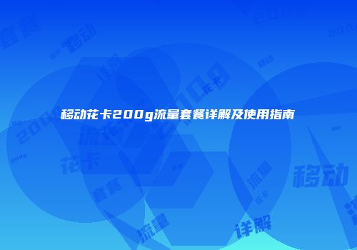 移动花卡200g流量套餐详解及使用指南