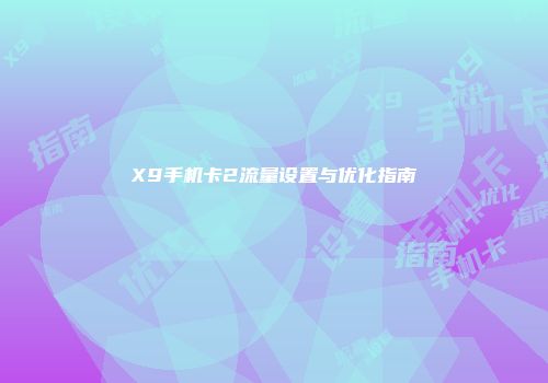 X9手机卡2流量设置与优化指南