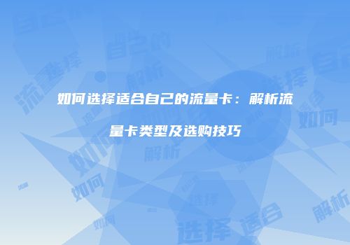 如何选择适合自己的流量卡:解析流量卡类型及选购技巧