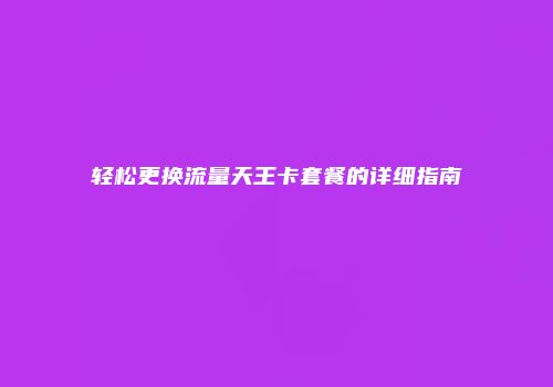轻松更换流量天王卡套餐的详细指南