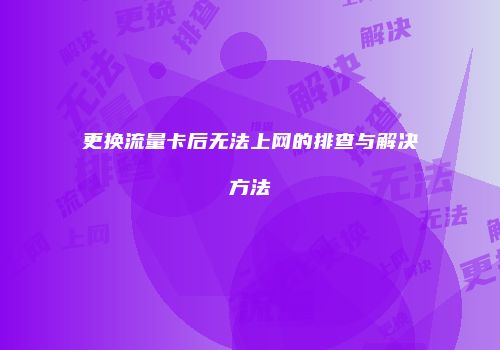 更换流量卡后无法上网的排查与解决方法