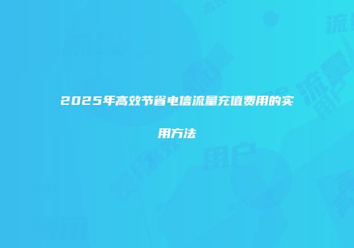 2025年高效节省电信流量充值费用的实用方法