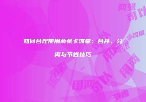 如何合理使用两张卡流量:合并、分离与节省技巧