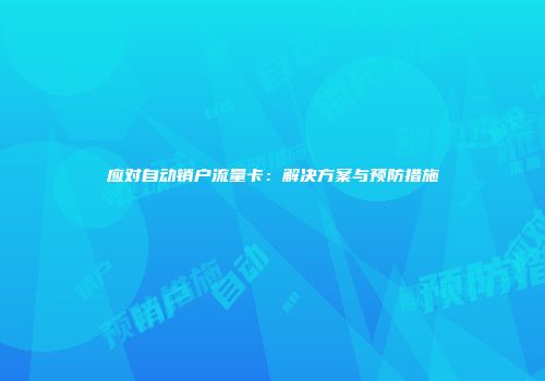 应对自动销户流量卡：解决方案与预防措施