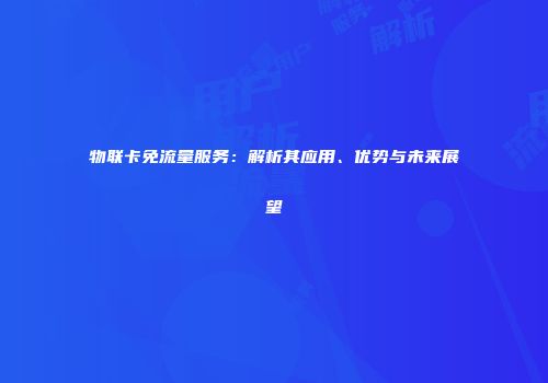 物联卡免流量服务：解析其应用、优势与未来展望