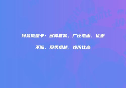 网易流量卡：多样套餐、广泛覆盖、优惠不断，服务卓越，性价比高