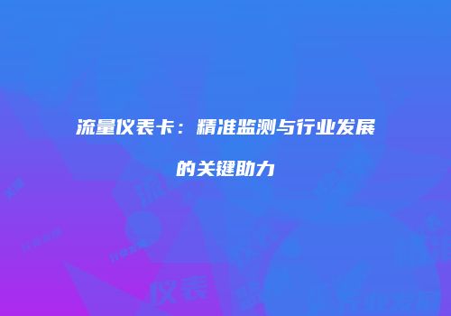 流量仪表卡：精准监测与行业发展的关键助力
