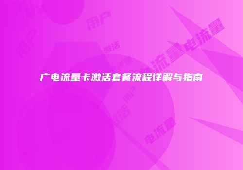 广电流量卡激活套餐流程详解与指南