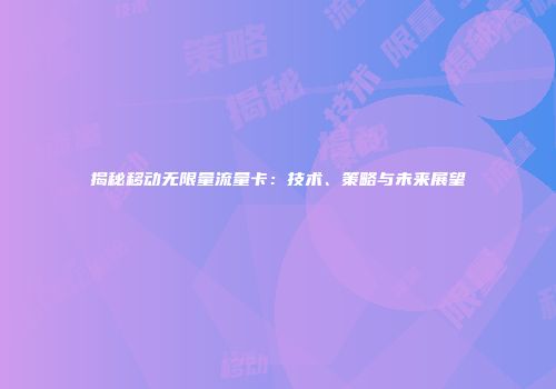 揭秘移动无限量流量卡:技术、策略与未来展望
