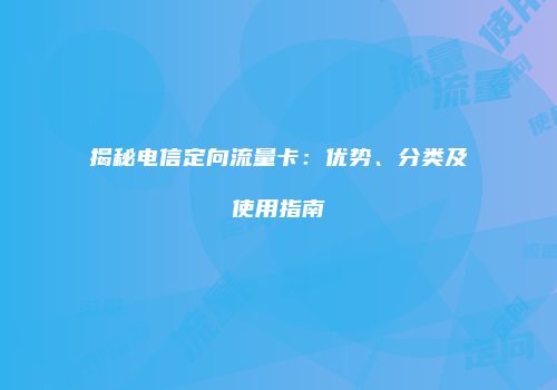 揭秘电信定向流量卡：优势、分类及使用指南