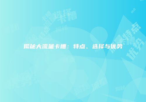 揭秘大流量卡槽:特点、选择与优势