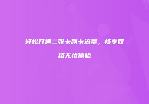 轻松开通二张卡副卡流量,畅享网络无忧体验