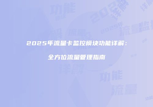 2025年流量卡监控模块功能详解:全方位流量管理指南