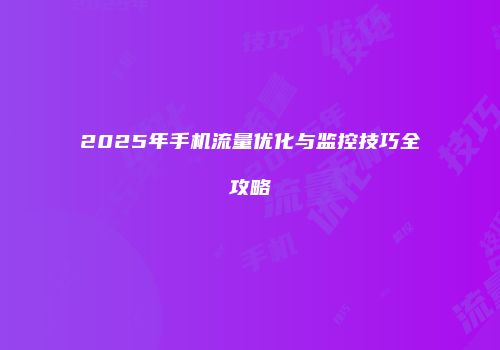 2025年手机流量优化与监控技巧全攻略