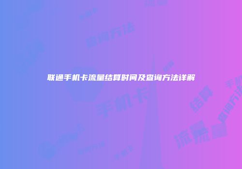 联通手机卡流量结算时间及查询方法详解