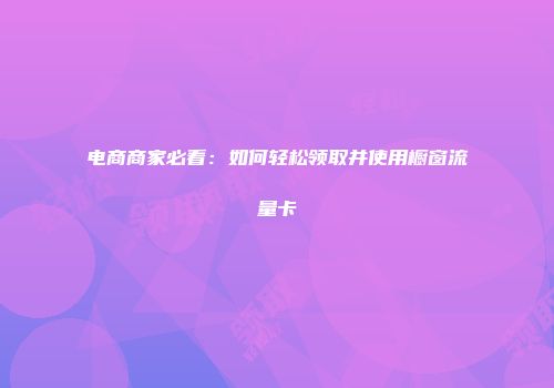 电商商家必看：如何轻松领取并使用橱窗流量卡