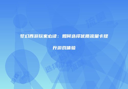 梦幻西游玩家必读：如何选择优质流量卡提升游戏体验