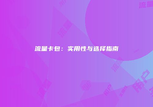 流量卡包:实用性与选择指南