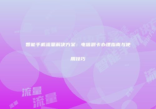 智能手机流量解决方案：电信副卡办理指南与使用技巧