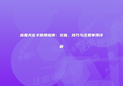流量天玄卡使用指南:充值、技巧与注意事项详解
