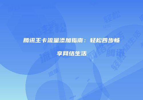 腾讯王卡流量添加指南:轻松四步畅享网络生活