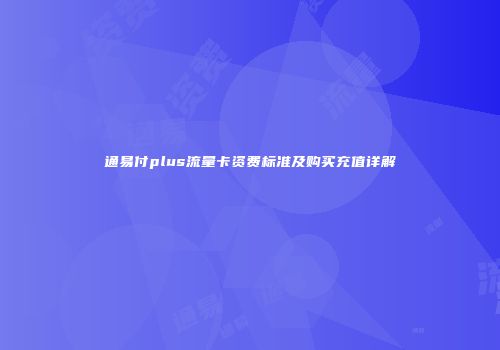 通易付plus流量卡资费标准及购买充值详解