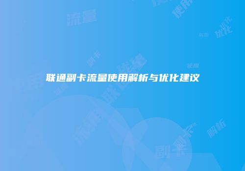 联通副卡流量使用解析与优化建议