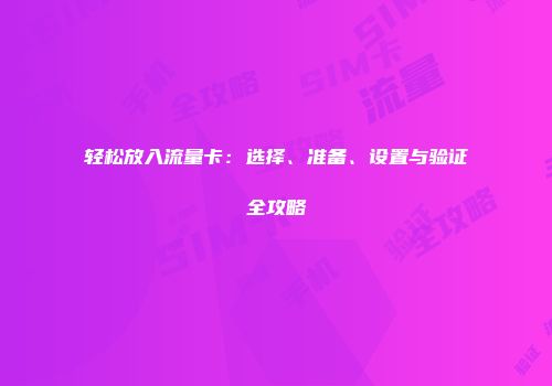 轻松放入流量卡：选择、准备、设置与验证全攻略
