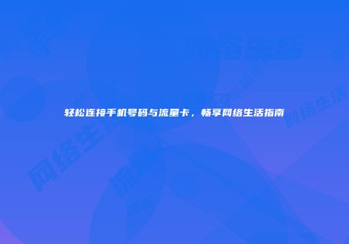轻松连接手机号码与流量卡,畅享网络生活指南