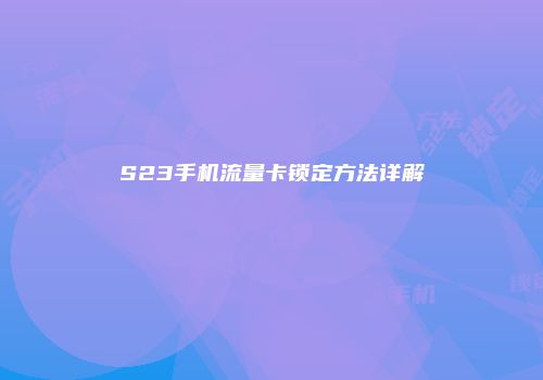 S23手机流量卡锁定方法详解