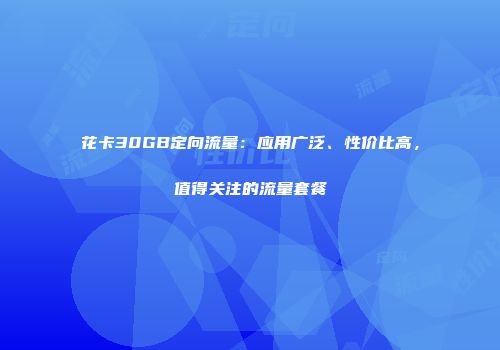 花卡30GB定向流量：应用广泛、性价比高，值得关注的流量套餐