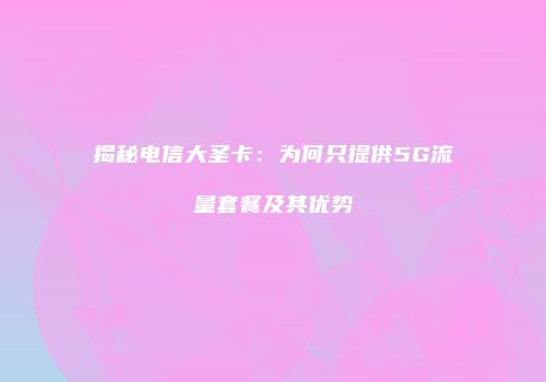 揭秘电信大圣卡:为何只提供5G流量套餐及其优势