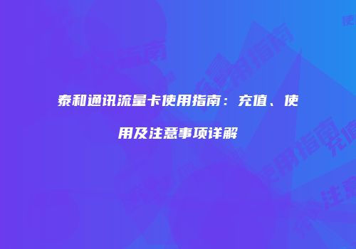 泰和通讯流量卡使用指南:充值、使用及注意事项详解