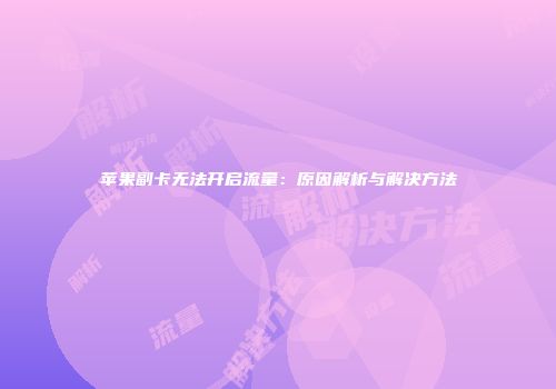 苹果副卡无法开启流量：原因解析与解决方法