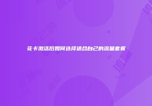 花卡激活后如何选择适合自己的流量套餐