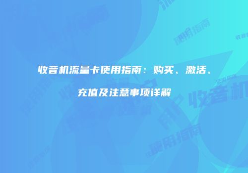 收音机流量卡使用指南：购买、激活、充值及注意事项详解
