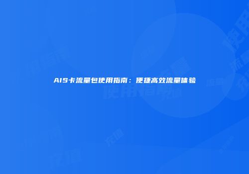 AIS卡流量包使用指南:便捷高效流量体验