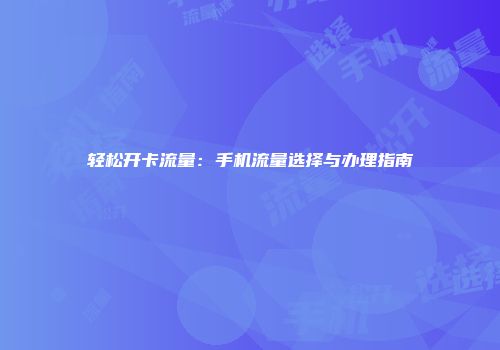 轻松开卡流量:手机流量选择与办理指南