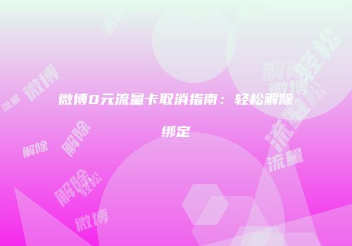 微博0元流量卡取消指南:轻松解除绑定